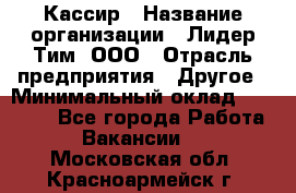 Кассир › Название организации ­ Лидер Тим, ООО › Отрасль предприятия ­ Другое › Минимальный оклад ­ 17 000 - Все города Работа » Вакансии   . Московская обл.,Красноармейск г.